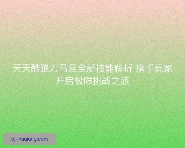 天天酷跑刀马旦全新技能解析 携手玩家开启极限挑战之旅