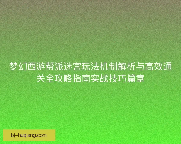 梦幻西游帮派迷宫玩法机制解析与高效通关全攻略指南实战技巧篇章